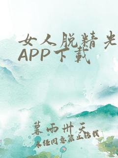 女人脱精光直播APP下载
