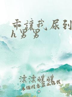 乖让我尿到里面h男男