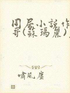 同居小说作者东哥(苏玛丽)免费阅读