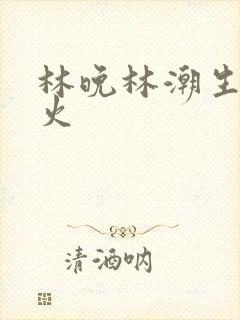 林晚林潮生 野火