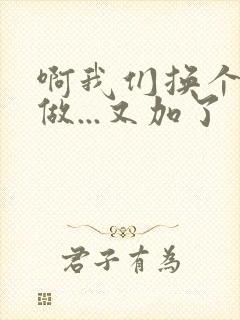 啊我们换个地方做...又加了