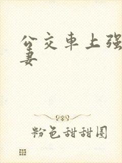 公交车上强伦人妻