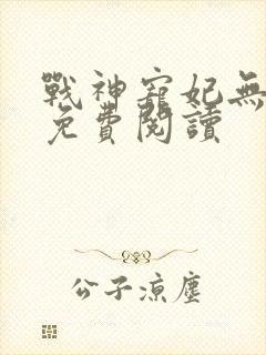 战神宠妃无下限免费阅读