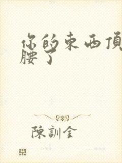 你的东西顶到我腰了