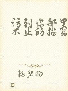 污到你那里滴水不止的描写方法