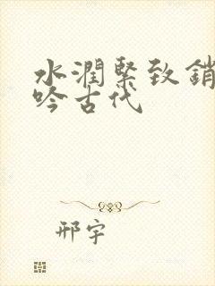 水润紧致销魂低吟古代