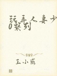 玩弄人妻少妇70系列