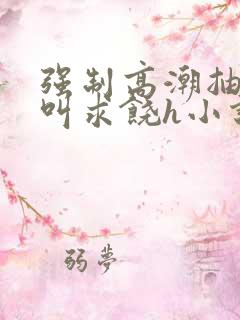 强制高潮抽搐哭叫求饶h小说