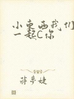 小东西我们两个一起C你