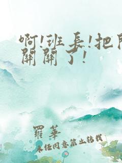 啊!班长!把开关关了!