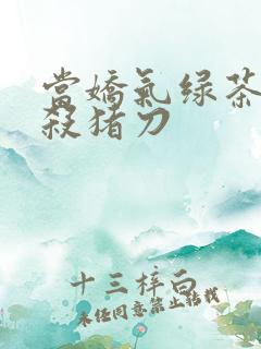 当娇气绿茶拎起杀猪刀