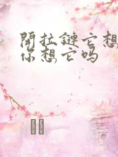 开拉链它想你了你想它吗