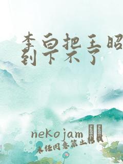 李白把王昭君干到下不了