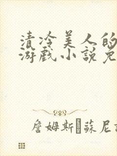 清冷美人的神奇游戏小说免费阅读 抹茶沙冰