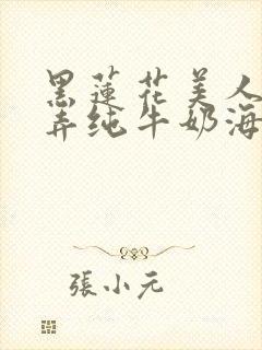 黑莲花美人的玩弄纯牛奶海棠