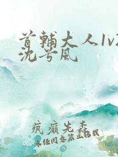 首辅大人1v2沈兮风