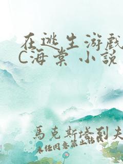在逃生游戏里挨C海棠 小说