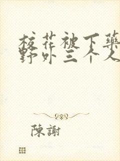 校花被下药带到野外三个人