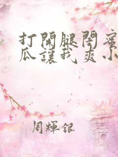 打开腿闺蜜用黄瓜让我爽小说