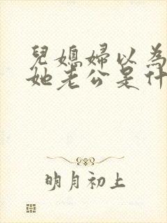 儿媳妇以为我是她老公是什么书