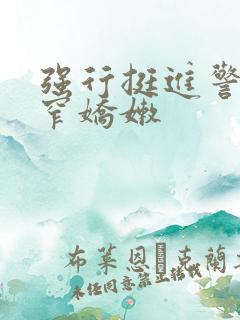 强行挺进警花紧窄娇嫩