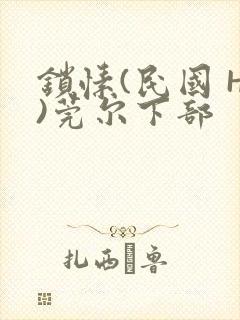 锁愫(民国 H)莞尔下部