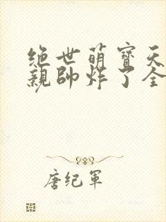 绝世萌宝天才娘亲帅炸了全文免费