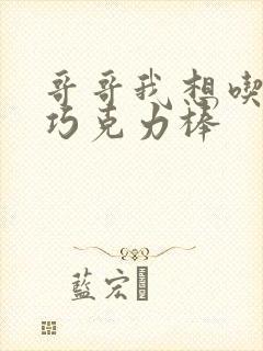 哥哥我想吃你的巧克力棒