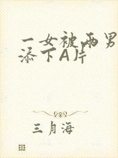一女被两男吃奶添下A片