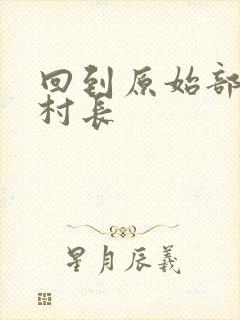 回到原始部落当村长