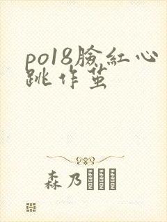 po18脸红心跳作茧