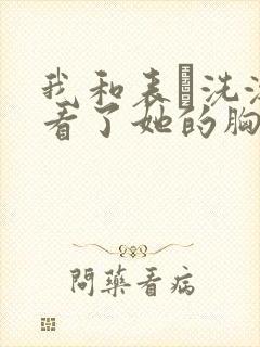 我和表妺洗澡我看了她的胸