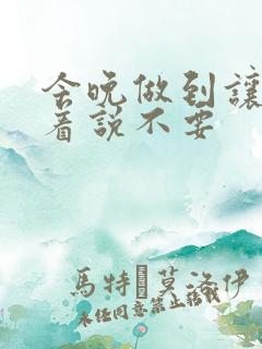 今晚做到让你哭着说不要