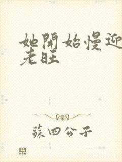 她开始慢迎迎合老旺