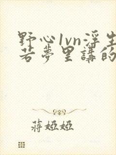 野心1vn浮生若梦里讲的什么