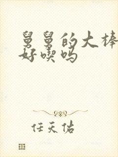 舅舅的大棒棒糖好吃吗