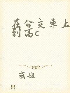 在公交车上被弄到高c