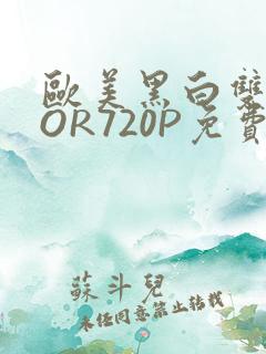欧美黑白双插OOR720P免费