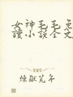 女神毛毛免费阅读小说全文