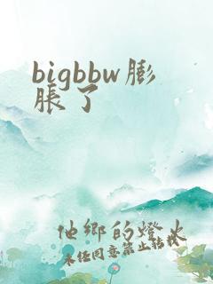 bigbbw膨胀了