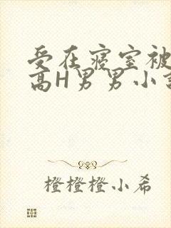 受在寝室被多攻高H男男小说