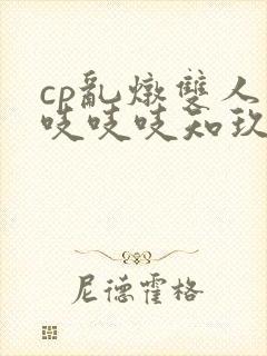 cp乱炖双人床吱吱吱知玖番外