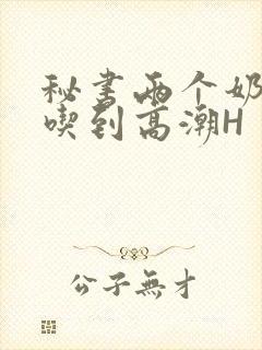 秘书两个奶头被吃到高潮H