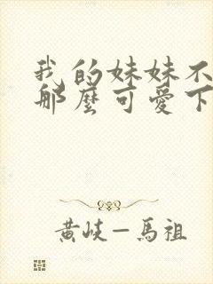 我的妹妹不可能那么可爱下载