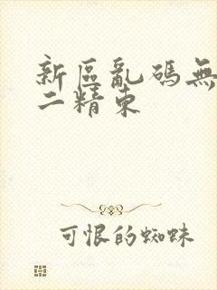 新区乱码无人区二精东