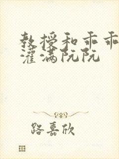 教授和乖乖女h灌满阮阮