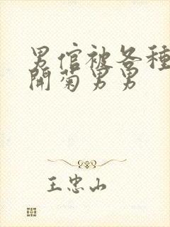 男倌被各种玉势开菊男男