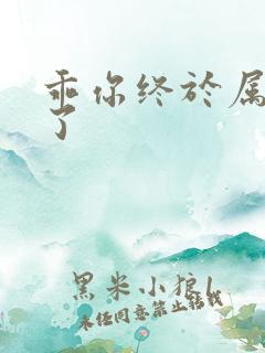 乖你终于属于我了