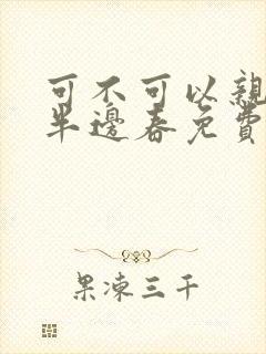 可不可以亲亲我半边春免费阅读