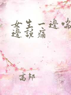 女生一边喘气一边说痛